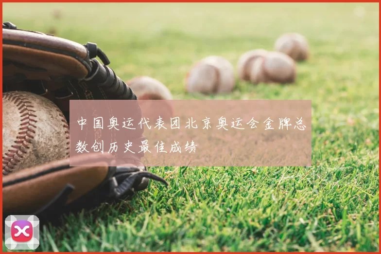 中国奥运代表团北京奥运会金牌总数创历史最佳成绩