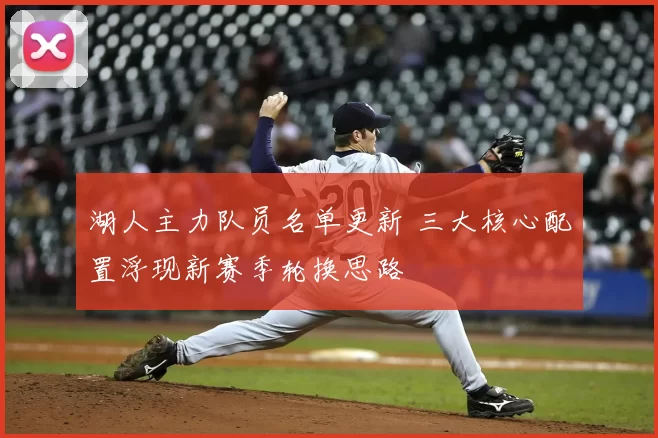 湖人主力队员名单更新 三大核心配置浮现新赛季轮换思路