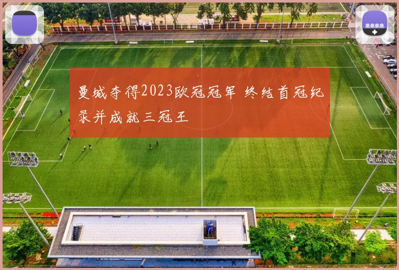 曼城夺得2023欧冠冠军 终结首冠纪录并成就三冠王