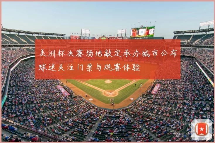 美洲杯决赛场地敲定承办城市公布球迷关注门票与观赛体验