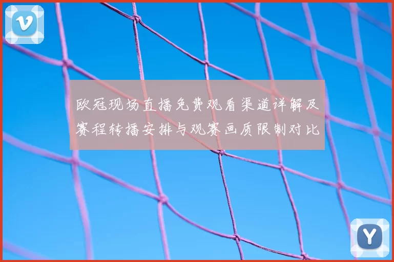 欧冠现场直播免费观看渠道详解及赛程转播安排与观赛画质限制对比