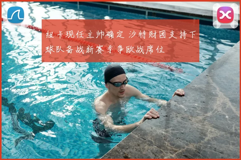 纽卡现任主帅确定 沙特财团支持下球队备战新赛季争欧战席位