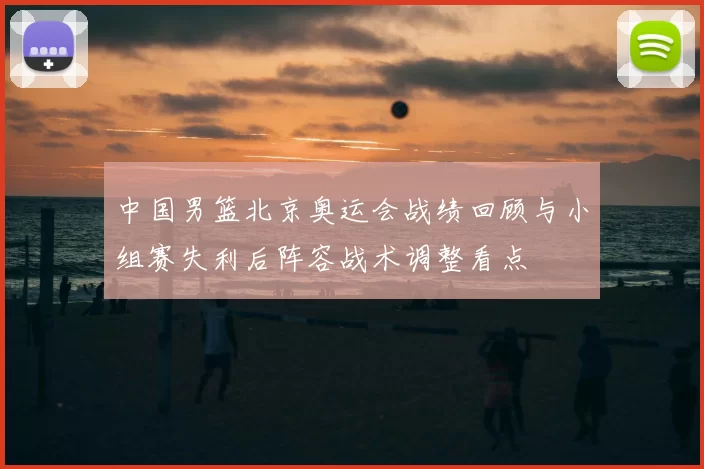 中国男篮北京奥运会战绩回顾与小组赛失利后阵容战术调整看点