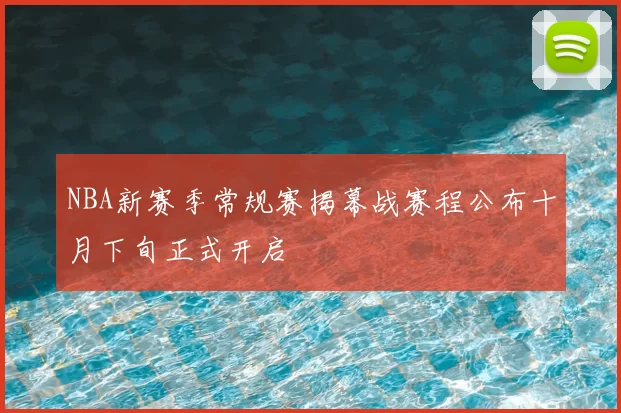 NBA新赛季常规赛揭幕战赛程公布十月下旬正式开启