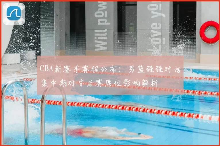 CBA新赛季赛程公布：男篮强强对话集中期对季后赛席位影响解析