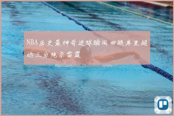 NBA历史最神奇进球瞬间回顾库里超远三分绝杀雷霆
