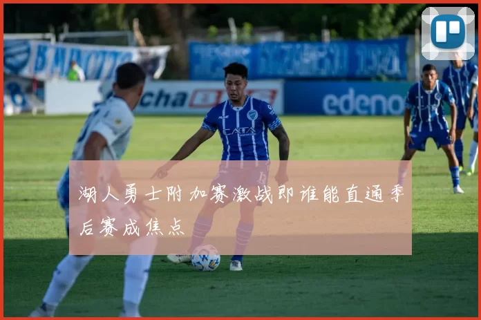 湖人勇士附加赛激战即谁能直通季后赛成焦点