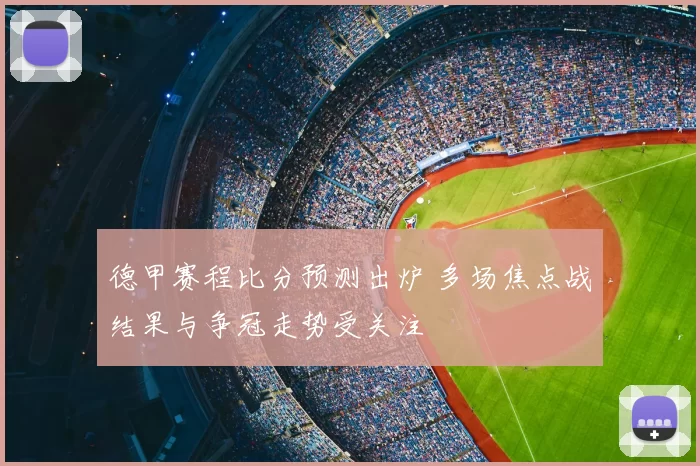 德甲赛程比分预测出炉 多场焦点战结果与争冠走势受关注