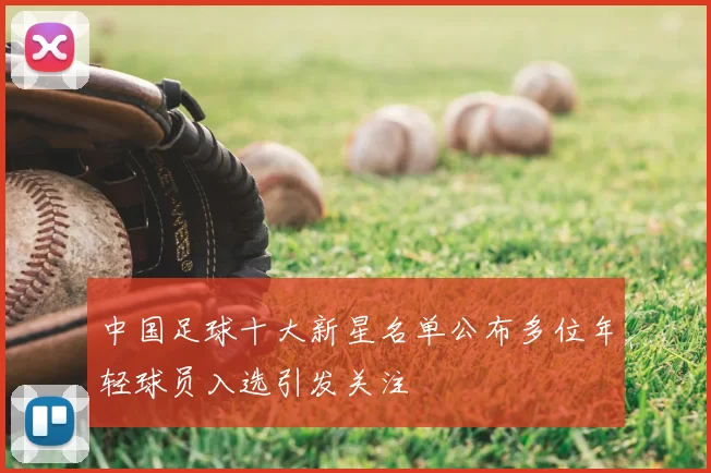 中国足球十大新星名单公布多位年轻球员入选引发关注