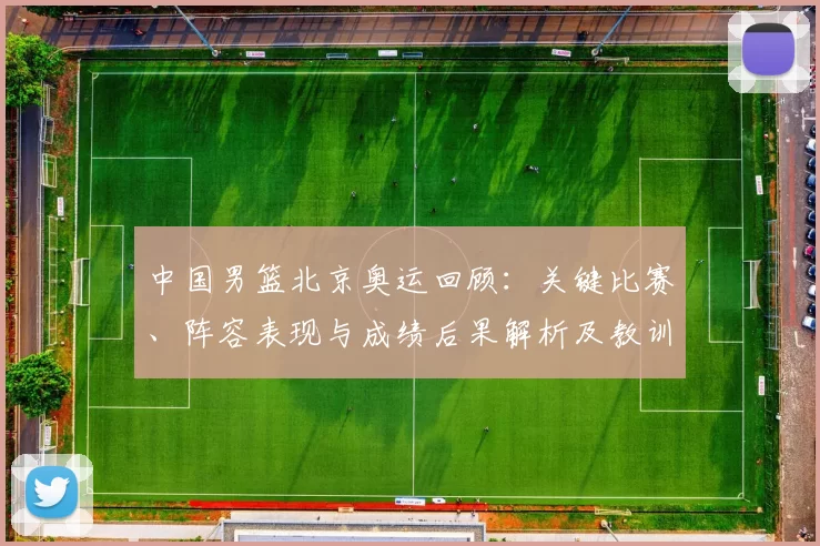 中国男篮北京奥运回顾：关键比赛、阵容表现与成绩后果解析及教训启示