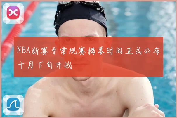 NBA新赛季常规赛揭幕时间正式公布十月下旬开战