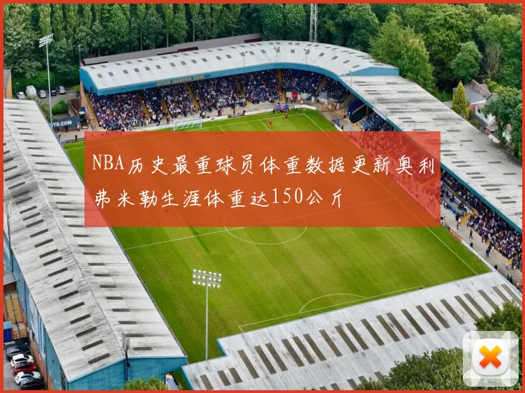 NBA历史最重球员体重数据更新奥利弗米勒生涯体重达150公斤