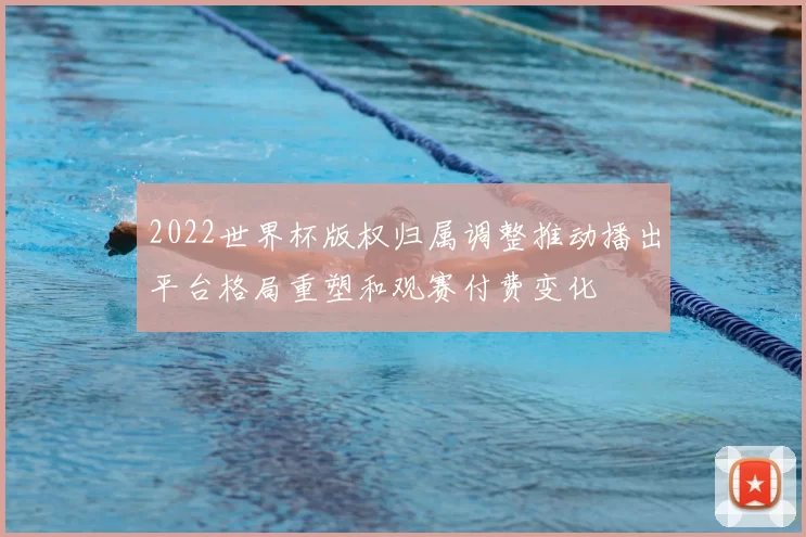 2022世界杯版权归属调整推动播出平台格局重塑和观赛付费变化