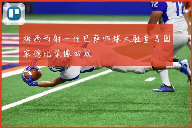 梅西两射一传巴萨四球大胜皇马国家德比录像回放