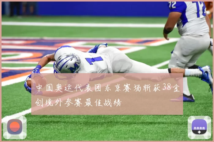 中国奥运代表团东京赛场斩获38金创境外参赛最佳战绩