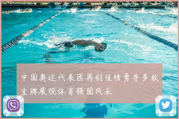 中国奥运代表团再创佳绩勇夺多枚金牌展现体育强国风采