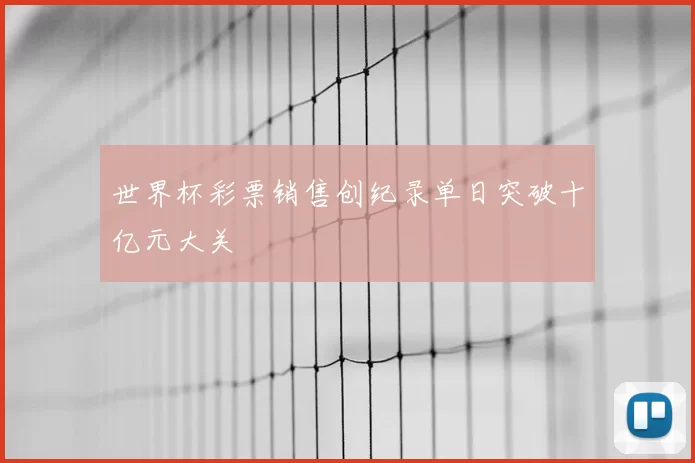 世界杯彩票销售创纪录单日突破十亿元大关