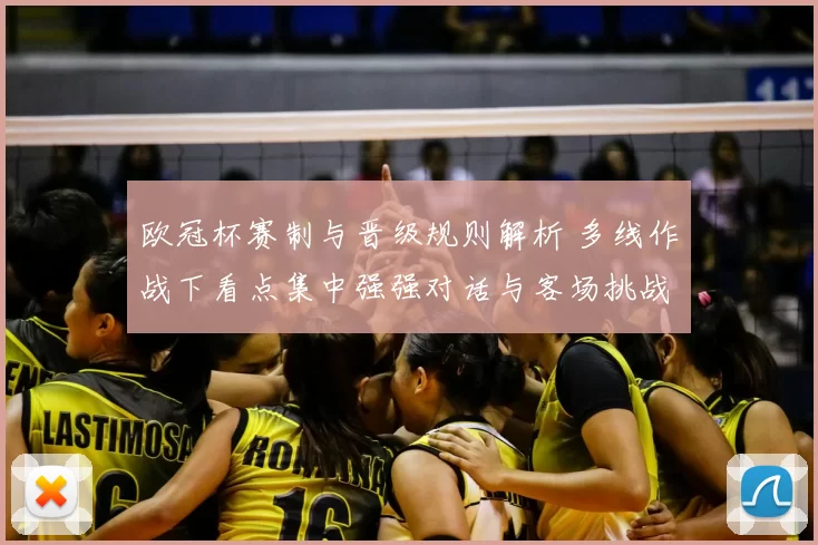 欧冠杯赛制与晋级规则解析 多线作战下看点集中强强对话与客场挑战