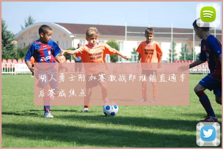 湖人勇士附加赛激战即谁能直通季后赛成焦点