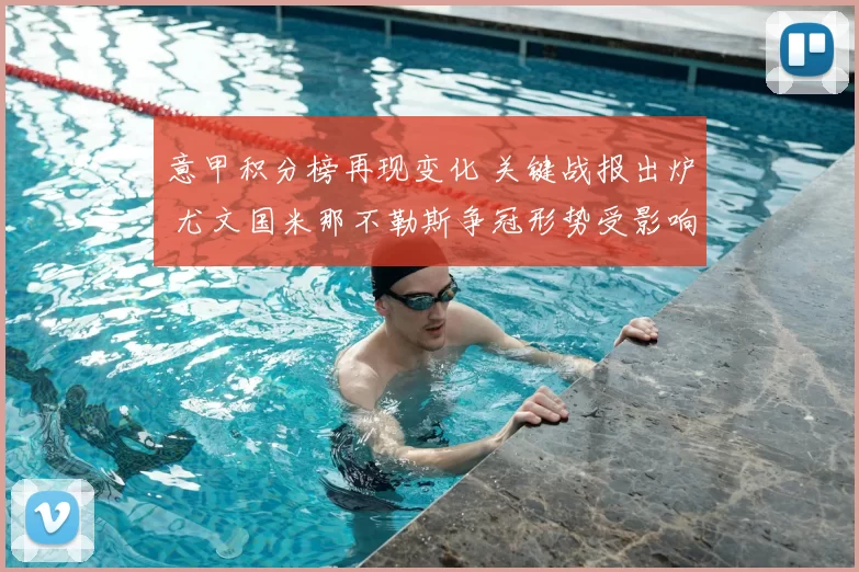 意甲积分榜再现变化 关键战报出炉 尤文国米那不勒斯争冠形势受影响