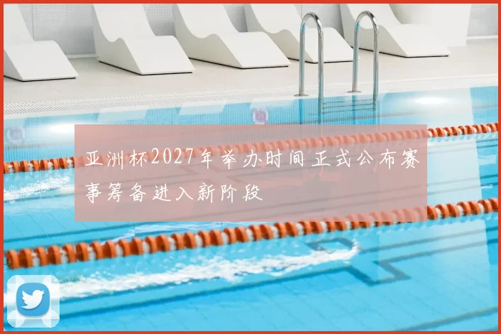 亚洲杯2027年举办时间正式公布赛事筹备进入新阶段