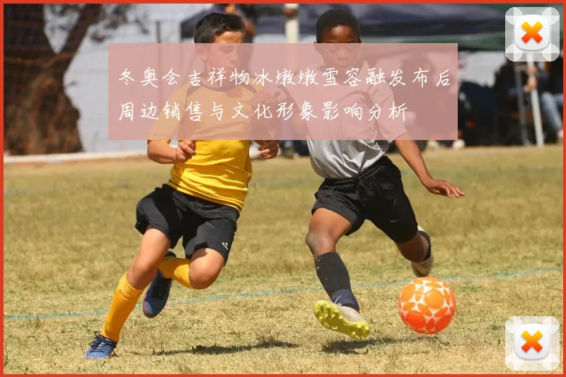 冬奥会吉祥物冰墩墩雪容融发布后周边销售与文化形象影响分析