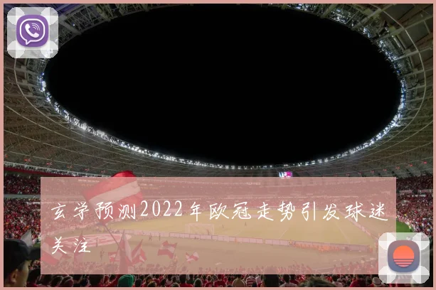 玄学预测2022年欧冠走势引发球迷关注