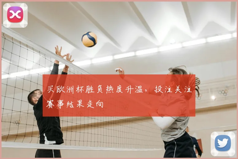 买欧洲杯胜负热度升温,投注关注赛事结果走向