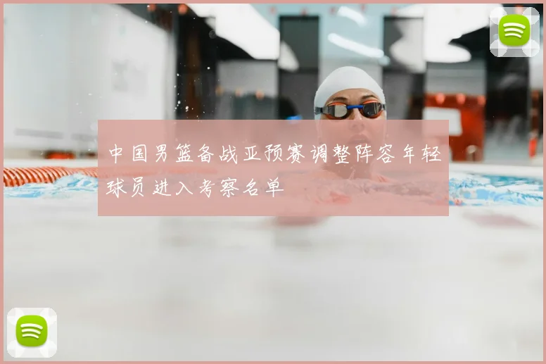 中国男篮备战亚预赛调整阵容年轻球员进入考察名单
