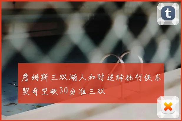 詹姆斯三双湖人加时逆转独行侠东契奇空砍30分准三双