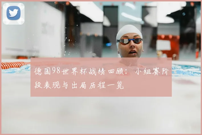 德国98世界杯战绩回顾:小组赛阶段表现与出局历程一览