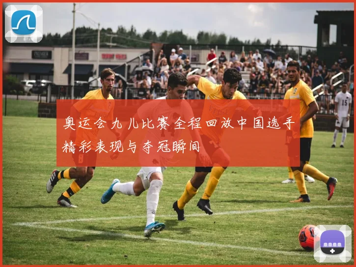 奥运会九儿比赛全程回放中国选手精彩表现与夺冠瞬间