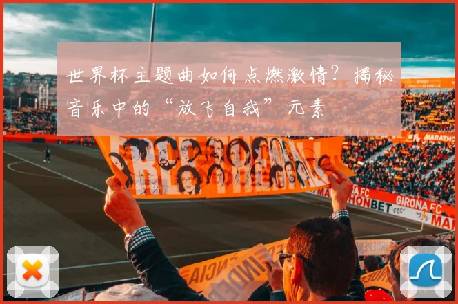 世界杯主题曲如何点燃激情?揭秘音乐中的“放飞自我”元素