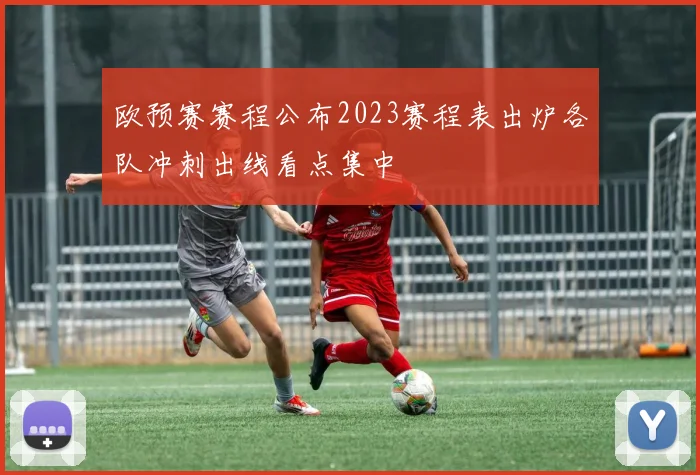 欧预赛赛程公布2023赛程表出炉各队冲刺出线看点集中