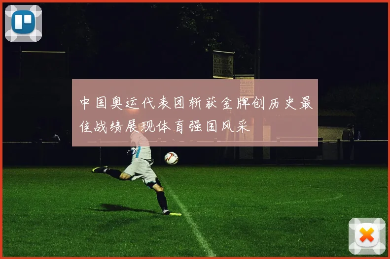 中国奥运代表团斩获金牌创历史最佳战绩展现体育强国风采
