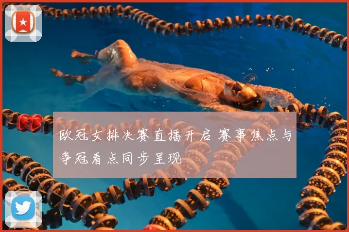 欧冠女排决赛直播开启 赛事焦点与争冠看点同步呈现