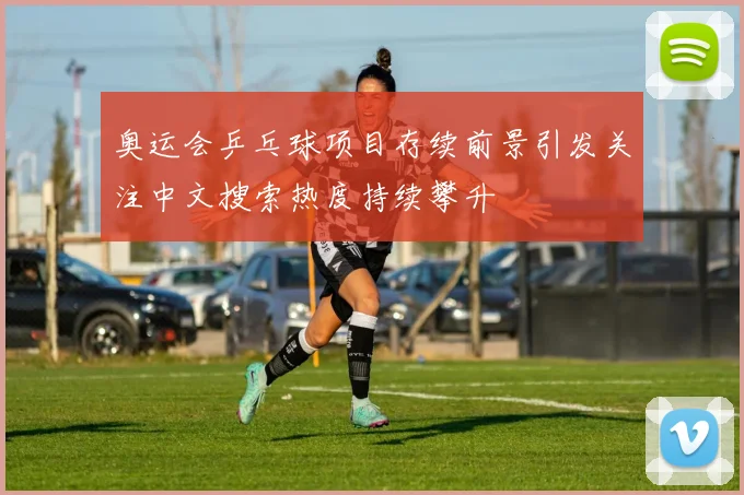 奥运会乒乓球项目存续前景引发关注中文搜索热度持续攀升