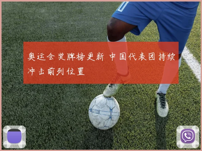 奥运会奖牌榜更新 中国代表团持续冲击前列位置
