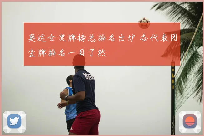 奥运会奖牌榜总排名出炉 各代表团金牌排名一目了然
