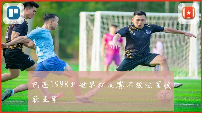 巴西1998年世界杯决赛不敌法国收获亚军